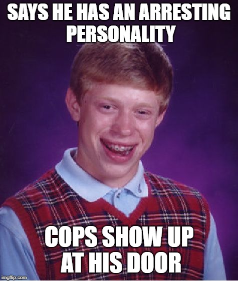 Bad Luck Brian Meme | SAYS HE HAS AN ARRESTING PERSONALITY COPS SHOW UP AT HIS DOOR | image tagged in memes,bad luck brian | made w/ Imgflip meme maker
