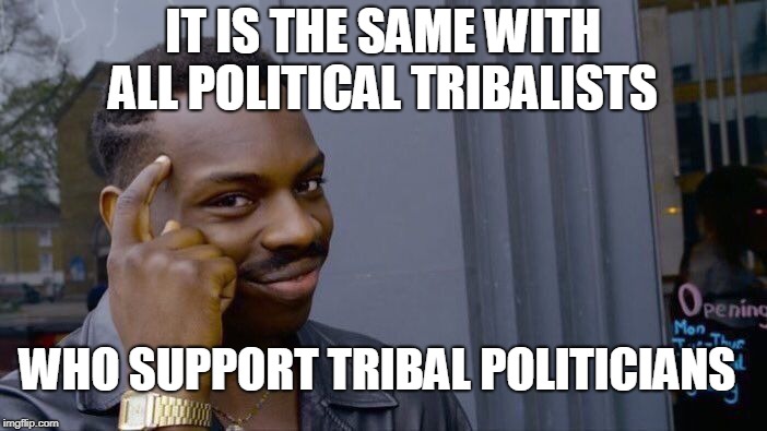 Roll Safe Think About It Meme | IT IS THE SAME WITH ALL POLITICAL TRIBALISTS WHO SUPPORT TRIBAL POLITICIANS | image tagged in memes,roll safe think about it | made w/ Imgflip meme maker
