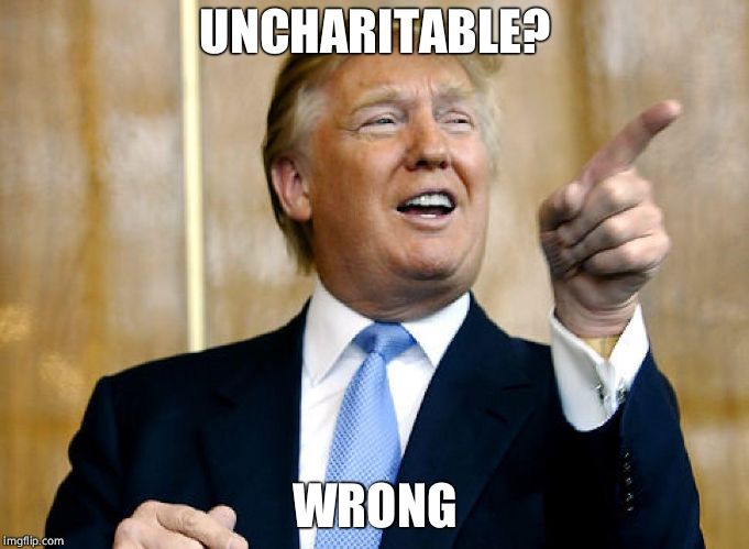 Donald Trump Pointing | UNCHARITABLE? WRONG | image tagged in donald trump pointing | made w/ Imgflip meme maker