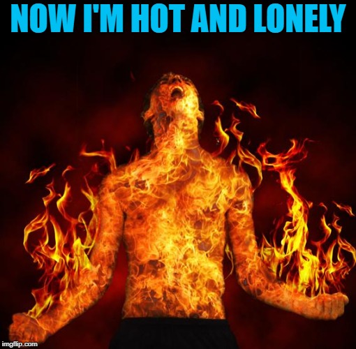 NOW I'M HOT AND LONELY | made w/ Imgflip meme maker