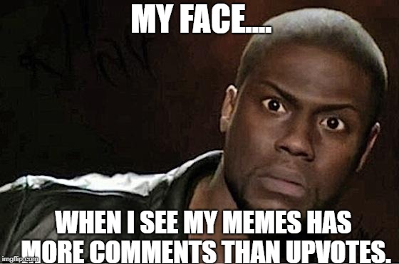Exactly, Like how can this be? | MY FACE.... WHEN I SEE MY MEMES HAS MORE COMMENTS THAN UPVOTES. | image tagged in memes,kevin hart | made w/ Imgflip meme maker