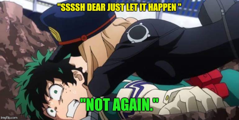 My Hero Academia | "SSSSH DEAR JUST LET IT HAPPEN "; "NOT AGAIN." | image tagged in my hero academia | made w/ Imgflip meme maker