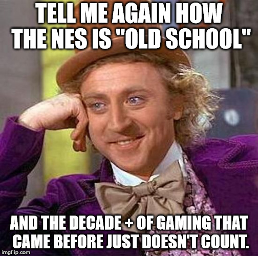 Old School Gaming? | TELL ME AGAIN HOW THE NES IS "OLD SCHOOL"; AND THE DECADE + OF GAMING THAT CAME BEFORE JUST DOESN'T COUNT. | image tagged in video games,nintendo,old school | made w/ Imgflip meme maker