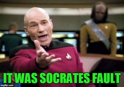 Picard Wtf Meme | IT WAS SOCRATES FAULT | image tagged in memes,picard wtf | made w/ Imgflip meme maker