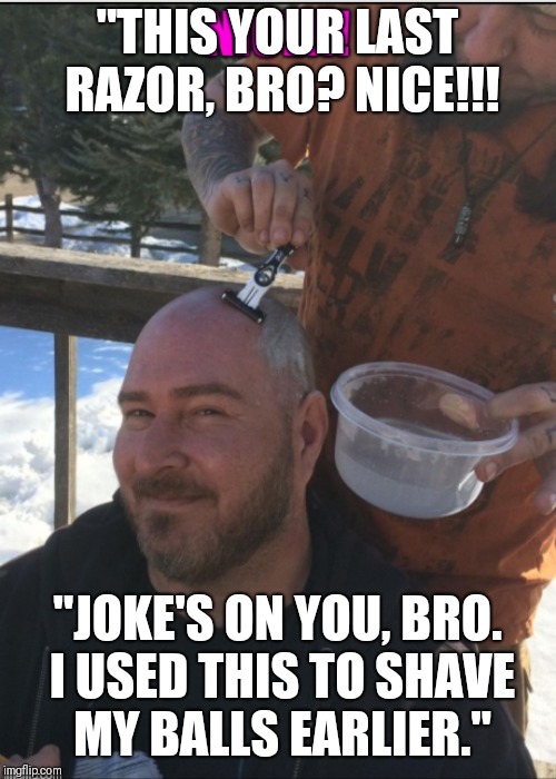 "THIS YOUR LAST RAZOR, BRO? NICE!!! "JOKE'S ON YOU, BRO. I USED THIS TO SHAVE MY BALLS EARLIER." | image tagged in dee cee | made w/ Imgflip meme maker