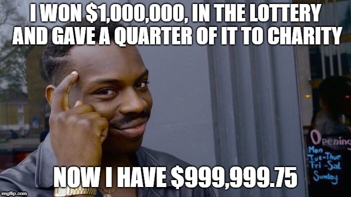 Roll Safe Think About It | I WON $1,000,000, IN THE LOTTERY AND GAVE A QUARTER OF IT TO CHARITY; NOW I HAVE $999,999.75 | image tagged in memes,roll safe think about it | made w/ Imgflip meme maker