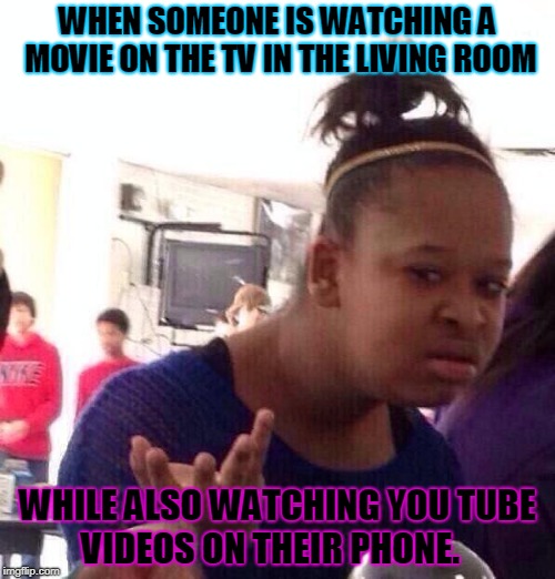 Really... Pick one!  | WHEN SOMEONE IS WATCHING A MOVIE ON THE TV IN THE LIVING ROOM; WHILE ALSO WATCHING YOU TUBE VIDEOS ON THEIR PHONE. | image tagged in memes,black girl wat,nixieknox,miss me with that bs | made w/ Imgflip meme maker
