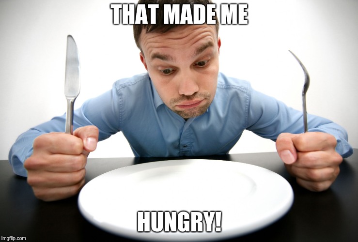 Hungry! | THAT MADE ME; HUNGRY! | image tagged in hungry | made w/ Imgflip meme maker