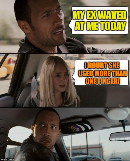 The Rock waving. | MY EX WAVED AT ME TODAY; I DOUBT SHE USED MORE THAN ONE FINGER! | image tagged in memes,the rock driving,waving,funny | made w/ Imgflip meme maker