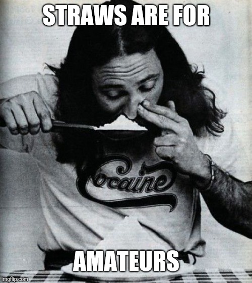Cocaine | STRAWS ARE FOR; AMATEURS | image tagged in cocaine | made w/ Imgflip meme maker
