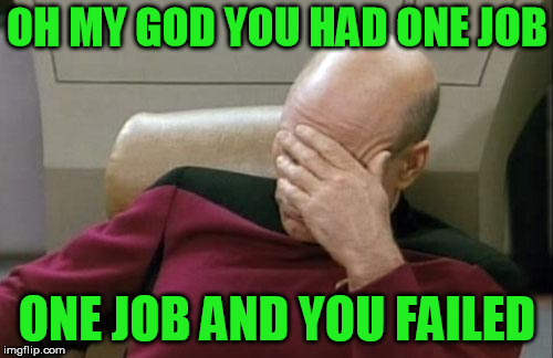 Captain Picard Facepalm Meme | OH MY GOD YOU HAD ONE JOB; ONE JOB AND YOU FAILED | image tagged in memes,captain picard facepalm | made w/ Imgflip meme maker