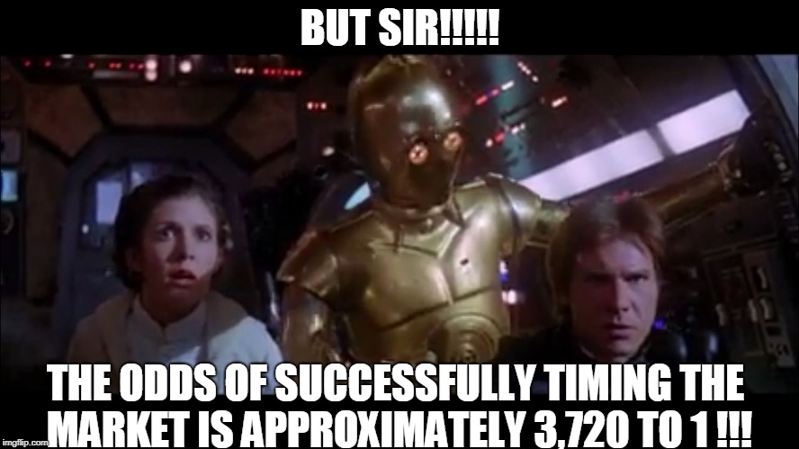 C3PO Odds | BUT SIR!!!!! THE ODDS OF SUCCESSFULLY TIMING THE MARKET IS APPROXIMATELY 3,720 TO 1 !!! | image tagged in c3po odds | made w/ Imgflip meme maker