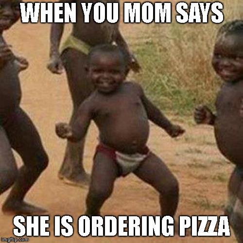 Third World Success Kid | WHEN YOU MOM SAYS; SHE IS ORDERING PIZZA | image tagged in memes,third world success kid | made w/ Imgflip meme maker