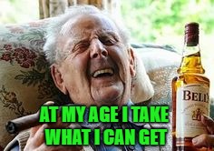 AT MY AGE I TAKE WHAT I CAN GET | made w/ Imgflip meme maker
