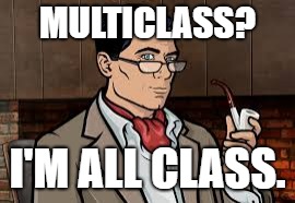 Classy Archer | MULTICLASS? I'M ALL CLASS. | image tagged in classy archer | made w/ Imgflip meme maker