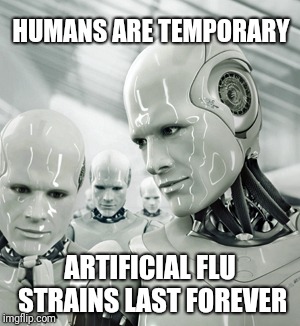 Robots | HUMANS ARE TEMPORARY; ARTIFICIAL FLU STRAINS LAST FOREVER | image tagged in memes,robots | made w/ Imgflip meme maker