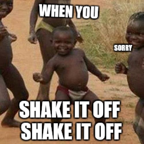 This kid | WHEN YOU; SORRY; SHAKE IT OFF SHAKE IT OFF | image tagged in memes,third world success kid | made w/ Imgflip meme maker