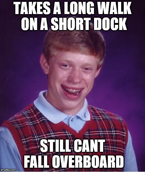 Bad Luck Brian Meme | TAKES A LONG WALK ON A SHORT DOCK; STILL CANT FALL OVERBOARD | image tagged in memes,bad luck brian | made w/ Imgflip meme maker