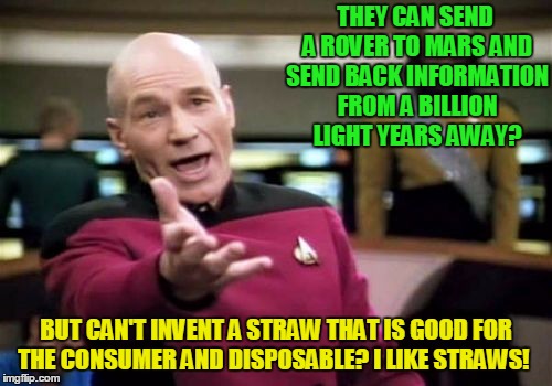 Picard Wtf Meme | THEY CAN SEND A ROVER TO MARS AND SEND BACK INFORMATION FROM A BILLION LIGHT YEARS AWAY? BUT CAN'T INVENT A STRAW THAT IS GOOD FOR THE CONSUMER AND DISPOSABLE? I LIKE STRAWS! | image tagged in memes,picard wtf | made w/ Imgflip meme maker