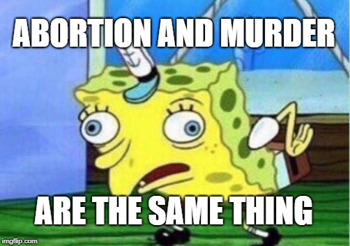 Mocking Spongebob Meme | ABORTION AND MURDER; ARE THE SAME THING | image tagged in memes,mocking spongebob | made w/ Imgflip meme maker