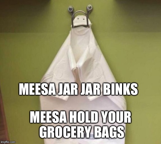 MEESA JAR JAR BINKS; MEESA HOLD YOUR GROCERY BAGS | image tagged in jar jar bags | made w/ Imgflip meme maker