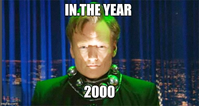 Conan O'Brien in the year 2000 | IN.THE YEAR 2000 | image tagged in conan o'brien in the year 2000 | made w/ Imgflip meme maker