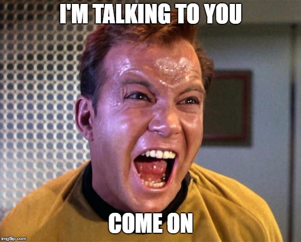 Captain Kirk Screaming | I'M TALKING TO YOU COME ON | image tagged in captain kirk screaming | made w/ Imgflip meme maker