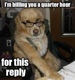 smart dog | I’m billing you a quarter hour for this reply | image tagged in smart dog | made w/ Imgflip meme maker