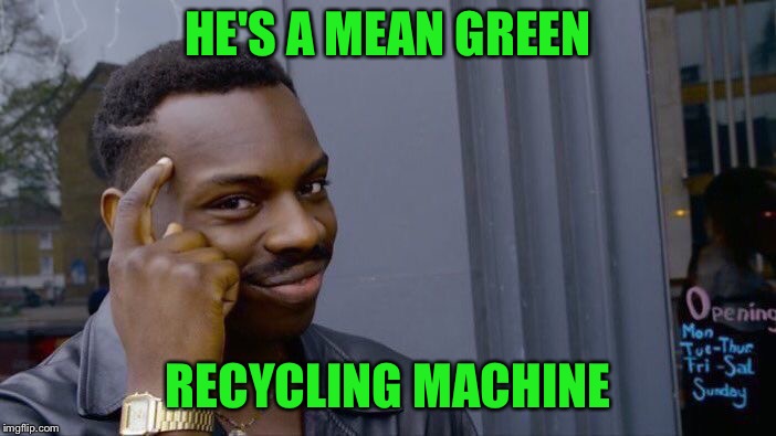 Roll Safe Think About It Meme | HE'S A MEAN GREEN RECYCLING MACHINE | image tagged in memes,roll safe think about it | made w/ Imgflip meme maker