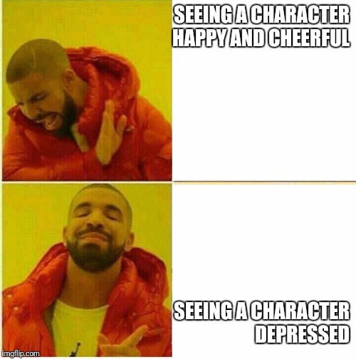 Drake faces | SEEING A CHARACTER HAPPY AND CHEERFUL; SEEING A CHARACTER DEPRESSED | image tagged in drake faces | made w/ Imgflip meme maker