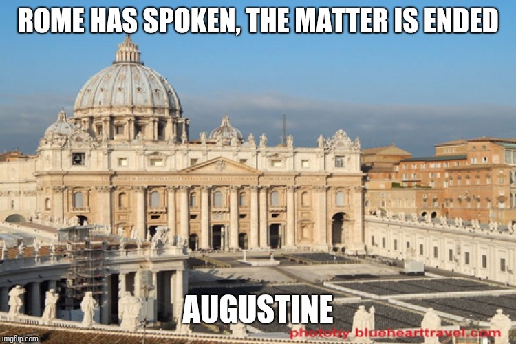 Rome | ROME HAS SPOKEN, THE MATTER IS ENDED; AUGUSTINE | image tagged in catholicism,god,rome,bible,saints,love | made w/ Imgflip meme maker