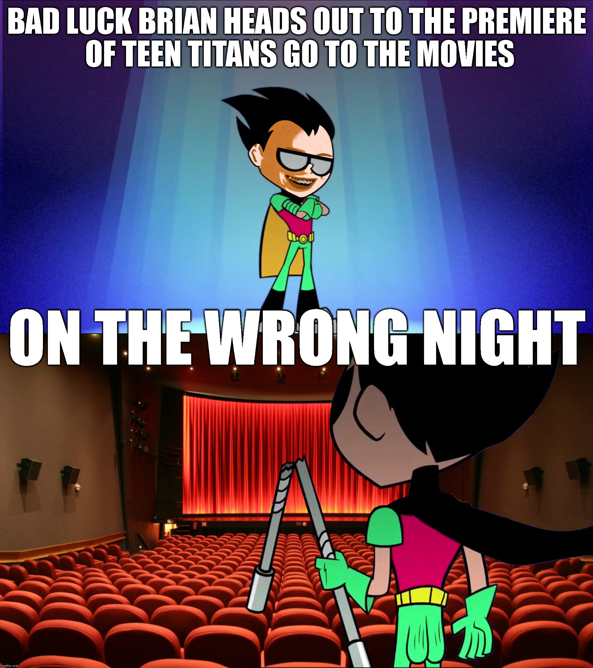 The Movie Rocked For Everyone Else | BAD LUCK BRIAN HEADS OUT TO THE PREMIERE OF TEEN TITANS GO TO THE MOVIES; ON THE WRONG NIGHT | image tagged in teen titans,teen titans go,movies,robin,bad luck brian,batman and robin | made w/ Imgflip meme maker