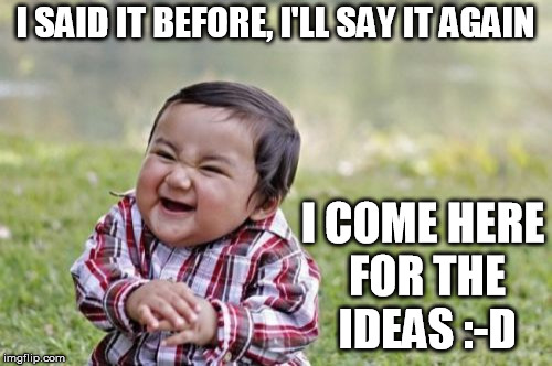 Evil Toddler Meme | I SAID IT BEFORE, I'LL SAY IT AGAIN I COME HERE FOR THE IDEAS :-D | image tagged in memes,evil toddler | made w/ Imgflip meme maker