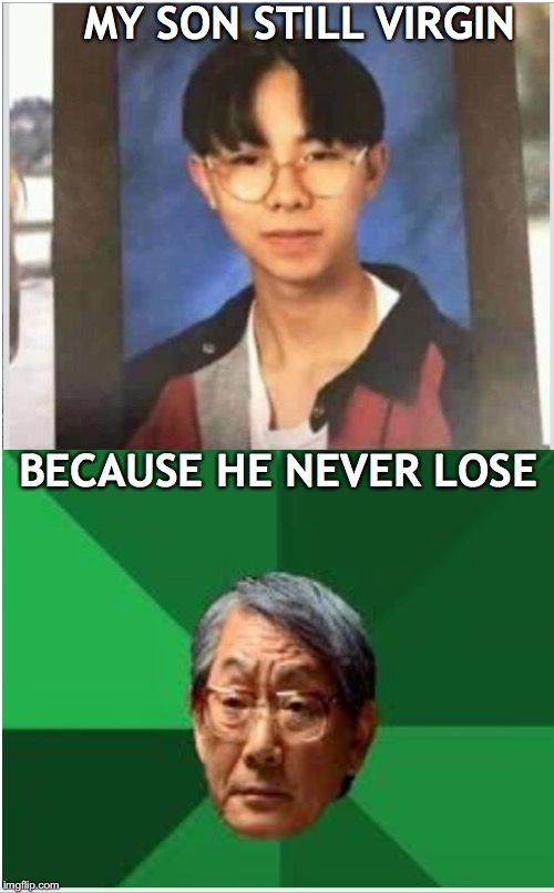 Always a winner | MY SON STILL VIRGIN; BECAUSE HE NEVER LOSE | image tagged in chinese,virgin | made w/ Imgflip meme maker