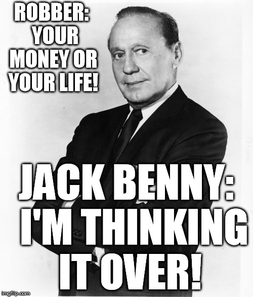 Jack Benny - Money | ROBBER:  YOUR MONEY OR YOUR LIFE! JACK BENNY:  I'M THINKING IT OVER! | image tagged in jack benny - money | made w/ Imgflip meme maker