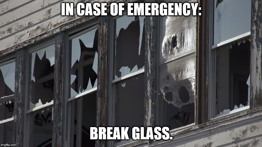 IN CASE OF EMERGENCY:; BREAK GLASS. | image tagged in broken windows | made w/ Imgflip meme maker