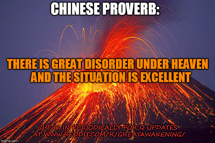 Volcano | CHINESE PROVERB: CHECK IN PERIODICALLY FOR Q UPDATES AT WWW.REDDIT.COM/R/GREATAWAKENING/ THERE IS GREAT DISORDER UNDER HEAVEN   AND THE SITU | image tagged in volcano | made w/ Imgflip meme maker