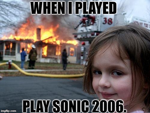 Disaster Girl Meme | WHEN I PLAYED; PLAY SONIC 2006. | image tagged in memes,disaster girl | made w/ Imgflip meme maker