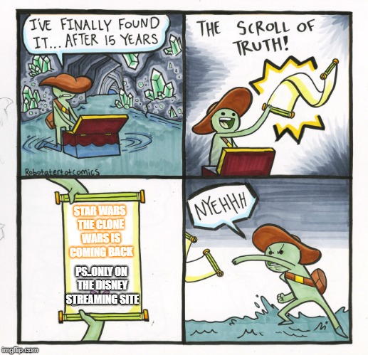 The Scroll Of Truth Meme | STAR WARS THE CLONE WARS IS COMING BACK; PS..ONLY ON THE DISNEY STREAMING SITE | image tagged in memes,the scroll of truth | made w/ Imgflip meme maker