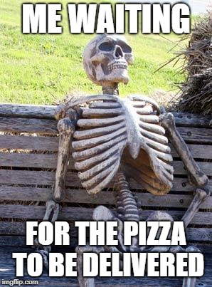 Waiting Skeleton | ME WAITING; FOR THE PIZZA TO BE DELIVERED | image tagged in memes,waiting skeleton | made w/ Imgflip meme maker
