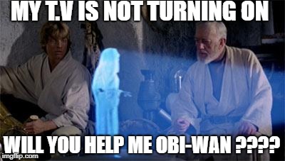 Star Wars | MY T.V IS NOT TURNING ON; WILL YOU HELP ME OBI-WAN ???? | image tagged in star wars | made w/ Imgflip meme maker