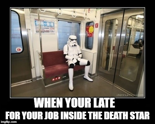 star wars  | WHEN YOUR LATE; FOR YOUR JOB INSIDE THE DEATH STAR | image tagged in star wars | made w/ Imgflip meme maker