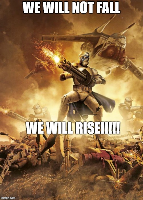 star wars arc troopers | WE WILL NOT FALL; WE WILL RISE!!!!! | image tagged in star wars arc troopers | made w/ Imgflip meme maker