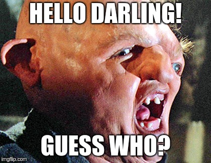 Fugly Inbred Retard! | HELLO DARLING! GUESS WHO? | image tagged in fugly inbred retard | made w/ Imgflip meme maker