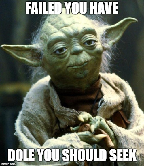Star Wars Yoda Meme | FAILED YOU HAVE DOLE YOU SHOULD SEEK | image tagged in memes,star wars yoda | made w/ Imgflip meme maker