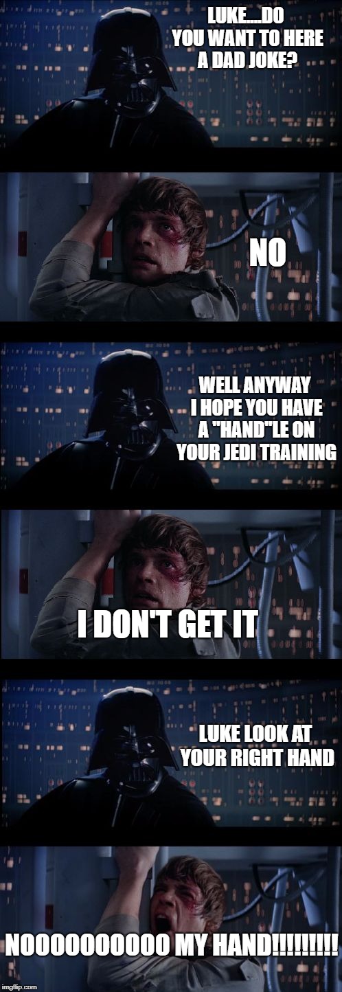 Star wars no No. 2 | LUKE....DO YOU WANT TO HERE A DAD JOKE? NO; WELL ANYWAY I HOPE YOU HAVE A "HAND"LE ON YOUR JEDI TRAINING; I DON'T GET IT; LUKE LOOK AT YOUR RIGHT HAND; NOOOOOOOOOO MY HAND!!!!!!!!! | image tagged in star wars no no 2 | made w/ Imgflip meme maker