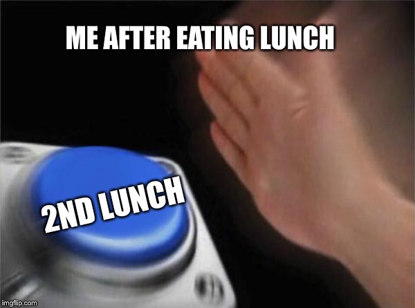 This is actually me  | ME AFTER EATING LUNCH; 2ND LUNCH | image tagged in memes,blank nut button,food | made w/ Imgflip meme maker