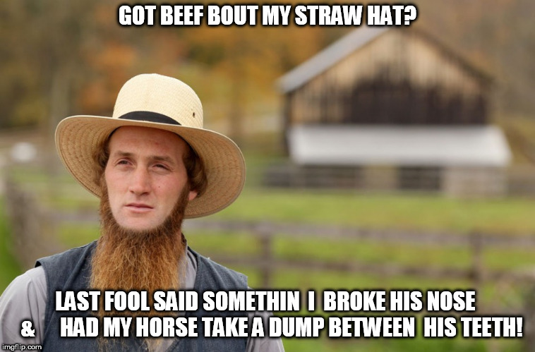 GOT BEEF BOUT MY STRAW HAT? LAST FOOL SAID SOMETHIN  I  BROKE HIS NOSE   & 




HAD MY HORSE TAKE A DUMP BETWEEN  HIS TEETH! | made w/ Imgflip meme maker