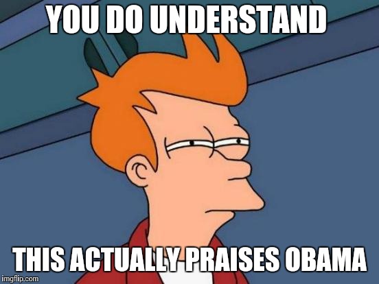 Futurama Fry Meme | YOU DO UNDERSTAND THIS ACTUALLY PRAISES OBAMA | image tagged in memes,futurama fry | made w/ Imgflip meme maker