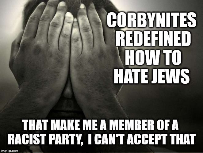 Corbynites redefine how to hate Jews | CORBYNITES REDEFINED HOW TO HATE JEWS; THAT MAKE ME A MEMBER OF A RACIST PARTY,  I CAN'T ACCEPT THAT | image tagged in corbyn eww,anti-semitism,anti-semite and a racist,party of haters,communist socialist,wearecorbyn | made w/ Imgflip meme maker
